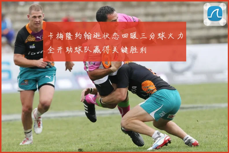 卡梅隆约翰逊状态回暖三分球火力全开助球队赢得关键胜利