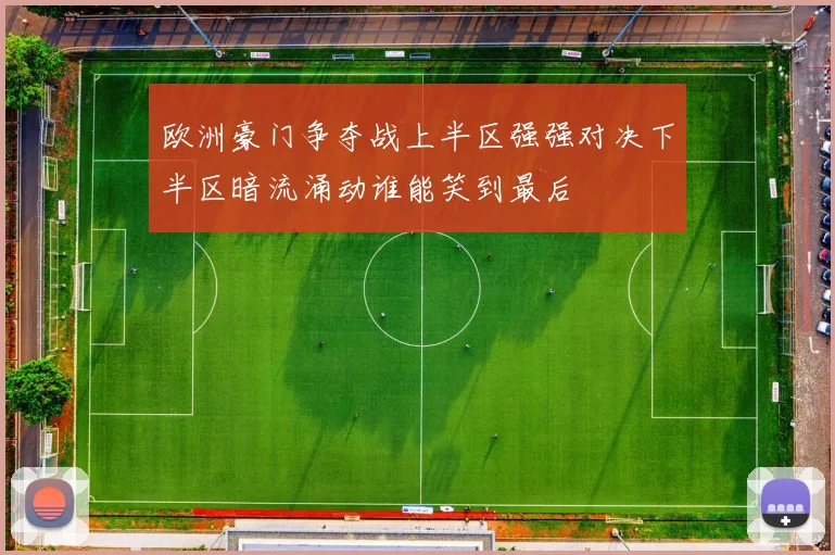 欧洲豪门争夺战上半区强强对决下半区暗流涌动谁能笑到最后
