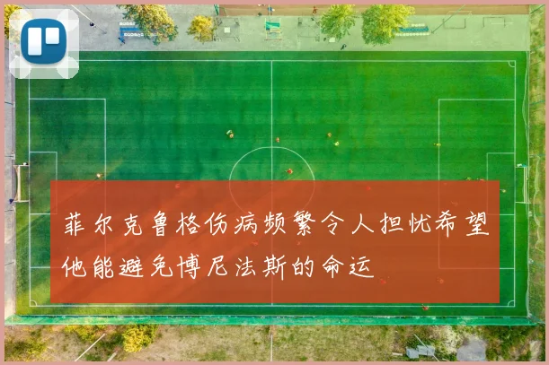 菲尔克鲁格伤病频繁令人担忧希望他能避免博尼法斯的命运