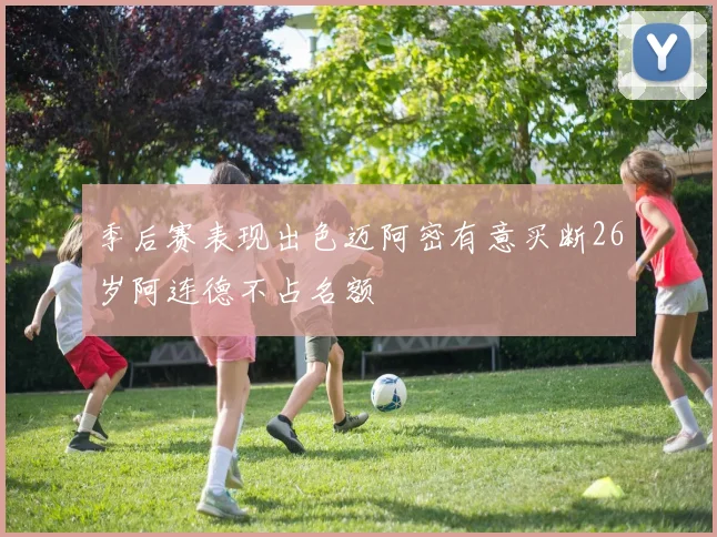 季后赛表现出色迈阿密有意买断26岁阿连德不占名额