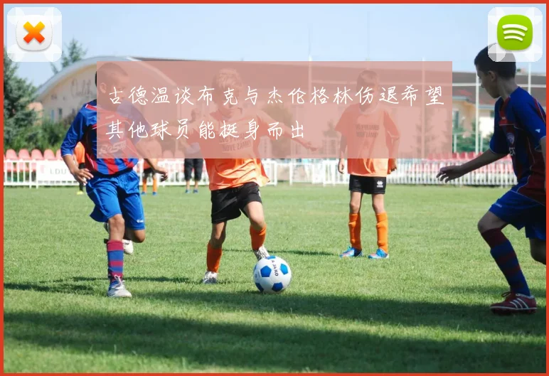 古德温谈布克与杰伦格林伤退希望其他球员能挺身而出