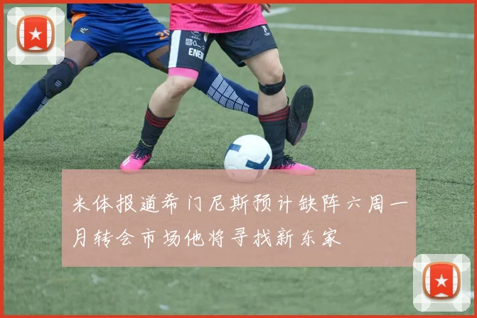米体报道希门尼斯预计缺阵六周一月转会市场他将寻找新东家