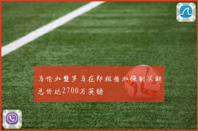 马伦加盟罗马在即租借加强制买断总价达2700万英镑