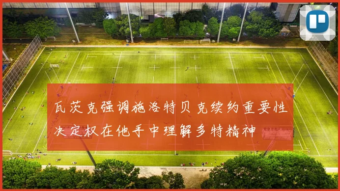 瓦茨克强调施洛特贝克续约重要性决定权在他手中理解多特精神