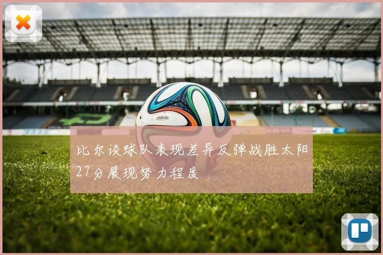 比尔谈球队表现差异反弹战胜太阳27分展现努力程度