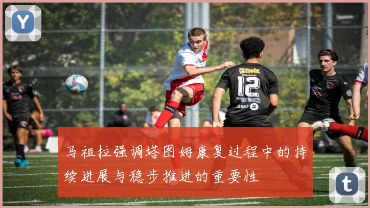 马祖拉强调塔图姆康复过程中的持续进展与稳步推进的重要性